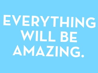 EVERYTHING
  WILL BE
 AMAZING.
 