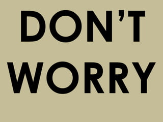 DON’T
WORRY
 