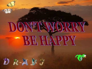 DON'T WORRY BE HAPPY 