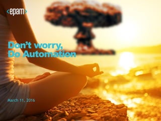 Don’t worry,
Do Automation
March 11, 2016
 