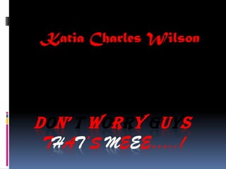 Katia Charles Wilson

DON’ T WORRY GUYS
THAT’S MEEE…..!

 