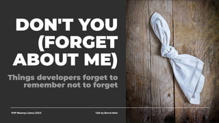 DON'T YOU
(FORGET
ABOUT ME)
PHP Meetup Lisboa 2023
Things developers forget to
remember not to forget
Talk by Bernd Alter
 