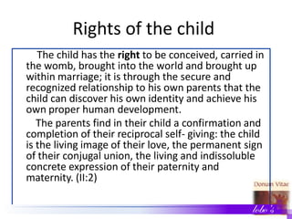 Rights of the child
The child has the right to be conceived, carried in
the womb, brought into the world and brought up
wi...