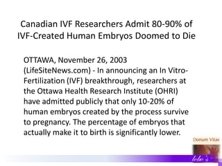 Canadian IVF Researchers Admit 80-90% of
IVF-Created Human Embryos Doomed to Die
OTTAWA, November 26, 2003
(LifeSiteNews.c...