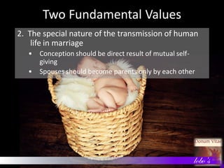 Two Fundamental Values
2. The special nature of the transmission of human
life in marriage
• Conception should be direct r...