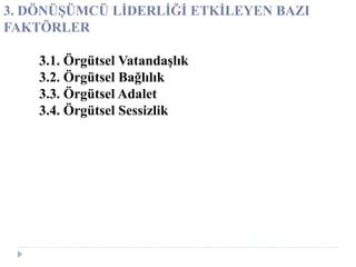 3. DÖNÜŞÜMCÜ LİDERLİĞİ ETKİLEYEN BAZI
FAKTÖRLER
3.1. Örgütsel Vatandaşlık
3.2. Örgütsel Bağlılık
3.3. Örgütsel Adalet
3.4. Örgütsel Sessizlik
 
