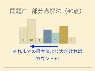 問題C 部分点解法（40点）
8 10 1 6 5 9 2
それまでの最大値より大きければ
カウント+1
 