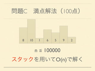 問題C 満点解法（100点）
8 10 1 6 5 9 2
n ≦ 100000
スタックを用いてO(n)で解く
 