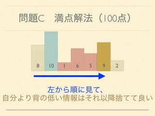 問題C 満点解法（100点）
8 10 1 6 5 9 2
左から順に見て、
自分より背の低い情報はそれ以降捨てて良い
 