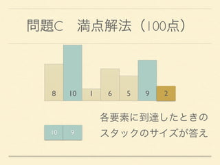 問題C 満点解法（100点）
8 10 1 6 5 9 2
各要素に到達したときの 
スタックのサイズが答え10 9
 