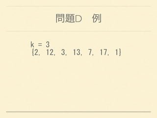 問題D 例
k	
 =	
 3	
 
{2,	
 12,	
 3,	
 13,	
 7,	
 17,	
 1}
 