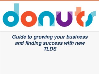 Guide to growing your business
and finding success with new
TLDS
 