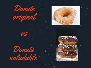 Donuts
original
vs
Donuts 
saludable 
 