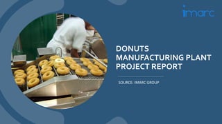 DONUTS
MANUFACTURING PLANT
PROJECT REPORT
SOURCE: IMARC GROUP
 