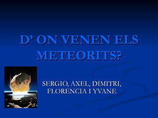 D’ ON VENEN ELS METEORITS? SERGIO, AXEL, DIMITRI, FLORENCIA I YVANE 