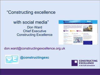 “ Constructing excellence  with social media” Don Ward Chief Executive Constructing Excellence [email_address] @constructingexc 