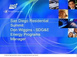 San Diego Residential
              Summit
              Don Wiggins - SDG&E
              Energy Programs
              Manager



© 2006 San Diego Gas & Electric Company. All copyright and trademark rights reserved.
 