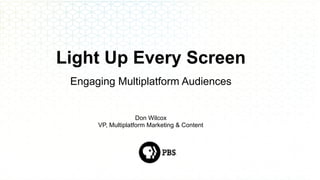 Light Up Every Screen
Engaging Multiplatform Audiences
Don Wilcox
VP, Multiplatform Marketing & Content
 