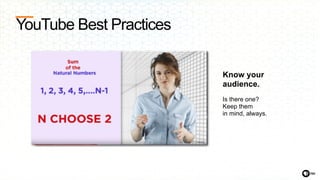 YouTube Best Practices
Be conversational.
Address the audience,
invite commentary
and respond.
 