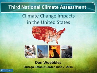 Date Name of Meeting 1
Climate Change Impacts
in the United States
Third National Climate Assessment
Don Wuebbles
Chicago Botanic Garden June 7, 2014
 
