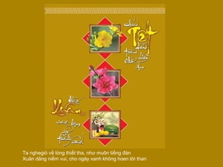 Ta nghegió về lòng thiết tha, như muôn tiếng đàn  Xuân dâng niềm vui, cho ngày xanh không hoen lời than  