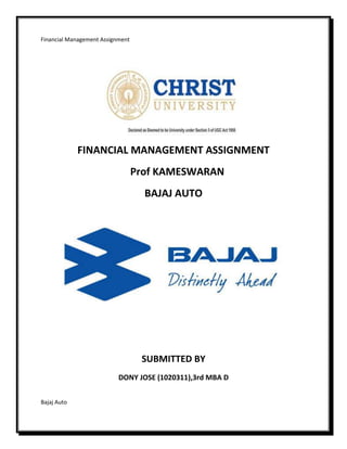 FINANCIAL MANAGEMENT ASSIGNMENT<br />   Prof KAMESWARAN<br />BAJAJ AUTO<br />SUBMITTED BY<br />DONY JOSE (1020311),3rd MBA D<br />INTRODUCTION<br />Bajaj Auto is a major Indian automobile manufacturer started by a  HYPERLINK quot;
http://en.wikipedia.org/wiki/Rajasthanquot;
  quot;
Rajasthanquot;
 Rajasthani merchant. It is based in  HYPERLINK quot;
http://en.wikipedia.org/wiki/Punequot;
 Pune, Maharashtra, with plants in  HYPERLINK quot;
http://en.wikipedia.org/wiki/Chakanquot;
 Chakan(Pune), Waluj (near Aurangabad) and  HYPERLINK quot;
http://en.wikipedia.org/wiki/Pantnagarquot;
 Pantnagar in Uttaranchal. The oldest plant at Akurdi (Pune) now houses the R&D centre Ahead. Bajaj Auto makes and exports  HYPERLINK quot;
http://en.wikipedia.org/wiki/Motorscootersquot;
  quot;
Motorscootersquot;
 motorscooters, motorcycles and the auto rickshaw.<br />The Forbes Global 2000 list for the year 2005 ranked Bajaj Auto at 1946. <br />Over the last decade, the company has successfully changed its image from a scooter manufacturer to a two wheeler manufacturer. Its product range encompasses scooterettes, scooters and motorcycles. Its real growth in numbers has come in the last four years after successful introduction of a few models in the motorcycle segment.<br />The company is headed by  HYPERLINK quot;
http://en.wikipedia.org/wiki/Rahul_Bajajquot;
 Rahul Bajaj who is worth more than US$1.5 billion. <br />Bajaj Auto came into existence on November 29, 1945 as M/s Bachraj Trading Corporation Private Limited. It started off by selling imported two- and three-wheelers in India. In 1959, it obtained license from the Government of India to manufacture two- and three-wheelers and it went public in 1960. In 1970, it rolled out its 100,000th vehicle. In 1977, it managed to produce and sell 100,000 vehicles in a single financial year. In 1985, it started producing at Waluj near Aurangabad. In 1986, it managed to produce and sell 500,000 vehicles in a single financial year. In 1995, it rolled out its ten millionth vehicle and produced and sold 1 million vehicles in a year<br />SALIENT FINANCIAL PERFORMANCE INDICATORS <br />Mar '06Mar '07Mar '08Mar '09Mar '10Investment Valuation RatiosFace Value10.0010.0010.0010.0010.00Dividend Per Share40.0040.0020.0022.0040.00Operating Profit Per Share (Rs)126.44131.3975.0175.64173.02Net Operating Profit Per Share (Rs)748.36931.01610.10601.32816.49Free Reserves Per Share (Rs)459.69535.1699.73106.56190.09Bonus in Equity Capital112.84112.8478.9178.9178.91Profitability RatiosOperating Profit Margin(%)16.8914.1112.2912.5721.19Profit Before Interest And Tax Margin(%)13.7011.6510.0310.8819.78Gross Profit Margin(%)14.3712.0910.3211.0820.03Cash Profit Margin(%)14.7312.1810.4810.5516.20Adjusted Cash Margin(%)14.7312.1810.4810.5516.20Net Profit Margin(%)13.8612.668.327.4014.23Adjusted Net Profit Margin(%)13.8612.668.327.4014.23Return On Capital Employed(%)23.3220.9039.7132.8059.01Return On Net Worth(%)23.0922.3647.6138.9258.14Adjusted Return on Net Worth(%)20.4518.0948.9147.7861.53Return on Assets Excluding Revaluations11.05546.96109.73116.56202.40Return on Assets Including Revaluations11.05546.96109.73116.56202.40Return on Long Term Funds(%)23.3220.9739.7135.3659.19Liquidity And Solvency RatiosCurrent Ratio0.790.840.880.840.69Quick Ratio0.690.760.640.730.55Debt Equity Ratio0.310.290.840.840.46Long Term Debt Equity Ratio0.310.290.840.710.45Debt Coverage RatiosInterest Cover4,280.03280.28224.9153.71421.06Total Debt to Owners Fund0.310.290.840.840.46Financial Charges Coverage Ratio4,852.44315.98258.8459.89443.88Financial Charges Coverage Ratio Post Tax3,813.50268.53181.4338.42308.56Management Efficiency RatiosInventory Turnover Ratio34.1436.8829.3328.6428.87Debtors Turnover Ratio--22.6621.9327.4537.41Investments Turnover Ratio34.1436.8829.3328.6428.87Fixed Assets Turnover Ratio2.622.962.952.603.50Total Assets Turnover Ratio1.211.323.022.532.77Asset Turnover Ratio2.622.962.952.603.50Average Raw Material Holding4.895.085.246.397.91Average Finished Goods Held8.128.1410.739.979.13Number of Days In Working Capital-37.82-25.57-9.73-8.31-41.29Profit & Loss Account RatiosMaterial Cost Composition71.9273.9876.5874.7369.30Imported Composition of Raw MaterialsConsumed4.585.562.372.353.59Selling Distribution Cost Composition3.414.453.983.973.23Expenses as Composition of Total Sales12.4618.3623.5330.8227.67Cash Flow Indicator RatiosDividend Payout Ratio Net Profit41.8938.2444.7856.7239.63Dividend Payout Ratio Cash Profit35.6033.1436.3647.3636.69Earning Retention Ratio52.7152.7156.4153.7962.55Cash Earning Retention Ratio60.5760.2864.4360.2065.19AdjustedCash Flow Times1.251.361.401.680.69Mar '06Mar '07Mar '08Mar '09Mar '10Earnings Per Share108.87122.3552.2545.37117.69Book Value471.49546.96109.73129.23202.40<br />ESTIMATION OF VARIOUS COMPUTATIONS<br />1. For the five years express the Receivable/Debtors as a percentage of Sales and compute the day’s receivable, considering that the company operates for 360 days in a year<br />,[object Object]
