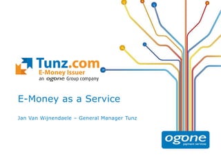 E-Money as a Service
Jan Van Wijnendaele – General Manager Tunz
 