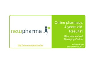 Online pharmacy:
                                4 years old.
                                   Results?
                               Mike Vandenhooft
                               Managing Partner

http://www.newpharma.be                e-Shop Expo
                                 21th of March 2013
 