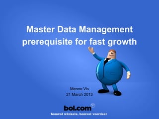 Master Data Management
prerequisite for fast growth




            Menno Vis
          21 March 2013
 