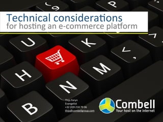Technical	
  considera.ons	
  
for	
  hos.ng	
  an	
  e-­‐commerce	
  pla4orm




                    Thijs	
  Feryn
                    Evangelist
                    +32	
  (0)9	
  218	
  79	
  06
                    thijs@combellgroup.com
 