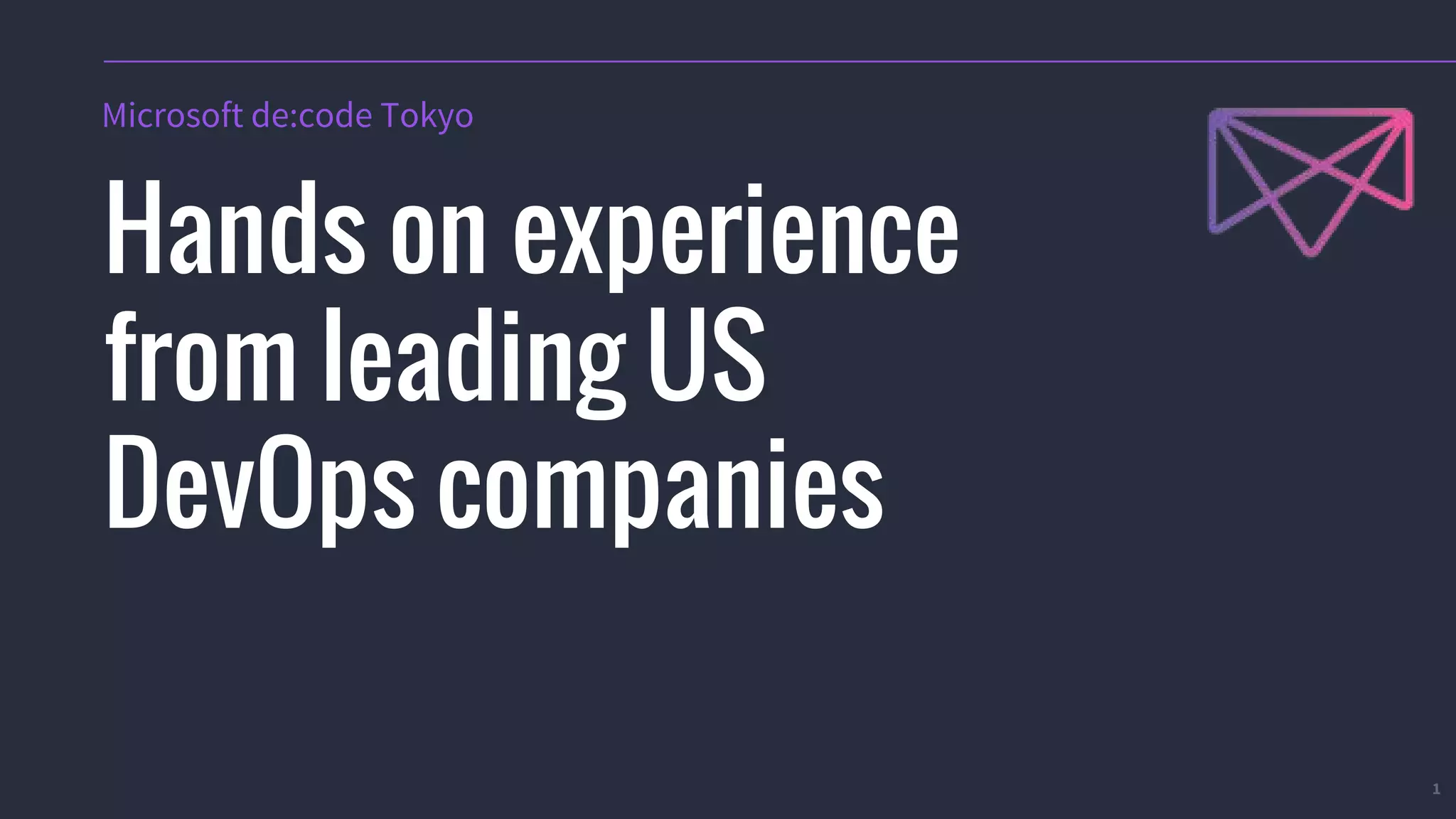 1
Hands on experience
from leading US
DevOps companies
Microsoft de:code Tokyo
 