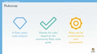 Rubocop
Code Correctness
A Ruby static
code analyzer
Checks for rules
based on the
community Ruby style
guide
Rules can be
customized to
your
environment
 