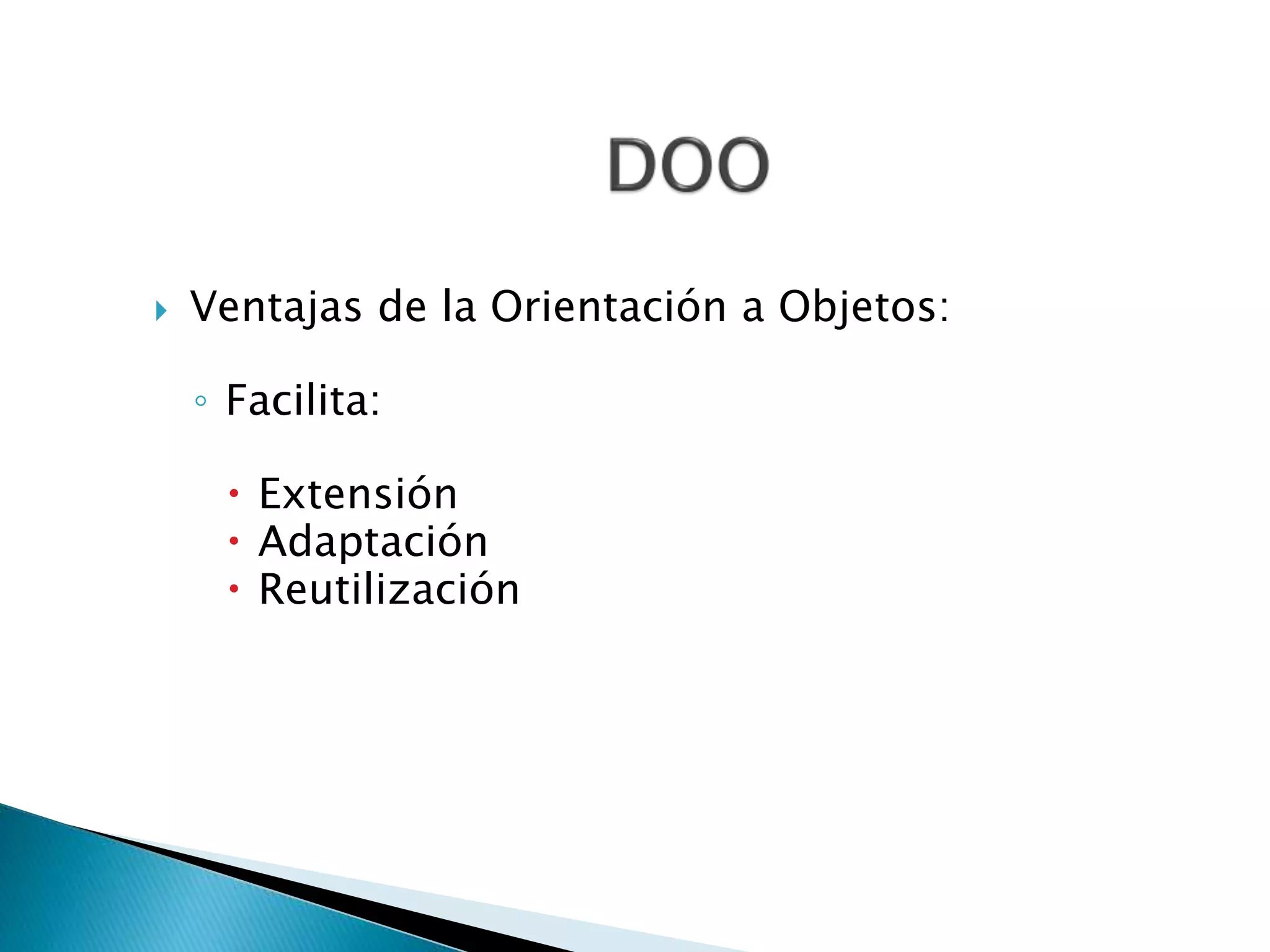  Ventajas de la Orientación a Objetos:
◦ Facilita:
Extensión
Adaptación
Reutilización