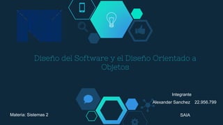 Diseño del Software y el Diseño Orientado a
Objetos
Integrante
Alexander Sanchez 22.956.799
SAIAMateria: Sistemas 2
 