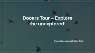 Dooars Tour – Explore
the unexplored!
Presentation made by Solitary Nook
 