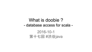 What is doobie ?
- database access for scala -
2016-10-1
第十七回 #渋谷java
 