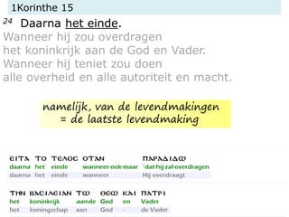 1Korinthe 15
24 Daarna het einde.
Wanneer hij zou overdragen
het koninkrijk aan de God en Vader.
Wanneer hij teniet zou doen
alle overheid en alle autoriteit en macht.
namelijk, van de levendmakingen
= de laatste levendmaking
 