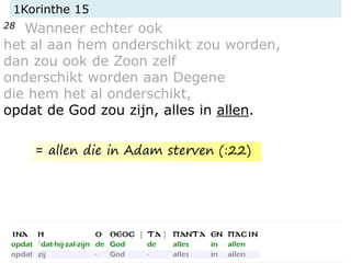 1Korinthe 15
28 Wanneer echter ook
het al aan hem onderschikt zou worden,
dan zou ook de Zoon zelf
onderschikt worden aan Degene
die hem het al onderschikt,
opdat de God zou zijn, alles in allen.
= allen die in Adam sterven (:22)
 