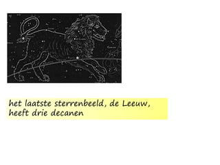 het laatste sterrenbeeld, de Leeuw,
heeft drie decanen
 