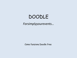 DOODLE
Forsimplyyourevents…




 Come funziona Doodle free
 