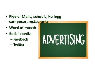 • Flyers- Malls, schools, Kellogg
campuses, restaurants
• Word of mouth
• Social media
– Facebook
– Twitter

 