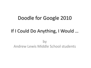 Doodle for Google 2010If I Could Do Anything, I Would … by Andrew Lewis Middle School students 