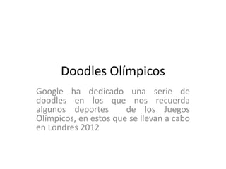 Doodles Olímpicos
Google ha dedicado una serie de
doodles en los que nos recuerda
algunos deportes       de los Juegos
Olímpicos, en estos que se llevan a cabo
en Londres 2012
 