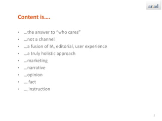Content is….…the answer to “who cares”…not a channel…a fusion of IA, editorial, user experience…a truly holistic approach…marketing…narrative…opinion….fact….instruction2