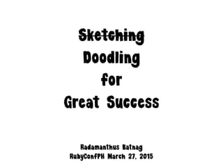 Sketching
Doodling
for
Great Success
RubyConfPH March 27, 2015
Radamanthus Batnag
 