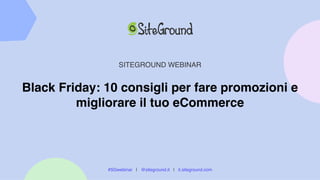 Black Friday: 10 consigli per fare promozioni e
migliorare il tuo eCommerce
SITEGROUND WEBINAR
#SGwebinar | @siteground.it | it.siteground.com
 