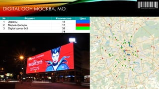 № 
Формат 
Количество 
Цвет 
1 
Экраны 
18 
2 
Медиа-фасады 
17 
3 
Digital щиты 6х3 
39 
74 
DIGITAL OOH МОСКВА, МО  