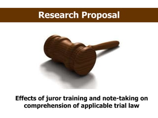 Research Proposal Effects of juror training and note-taking on comprehension of applicable trial law 