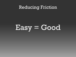 Reducing Friction

Easy = Good

 