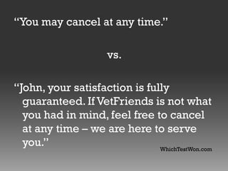 “You may cancel at any time.”
vs.
“John, your satisfaction is fully
guaranteed. If VetFriends is not what
you had in mind, feel free to cancel
at any time – we are here to serve
you.”
WhichTestWon.com

 